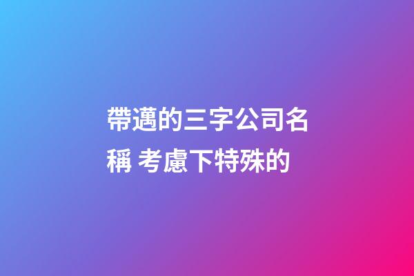 帶邁的三字公司名稱 考慮下特殊的-第1張-公司起名-玄機(jī)派